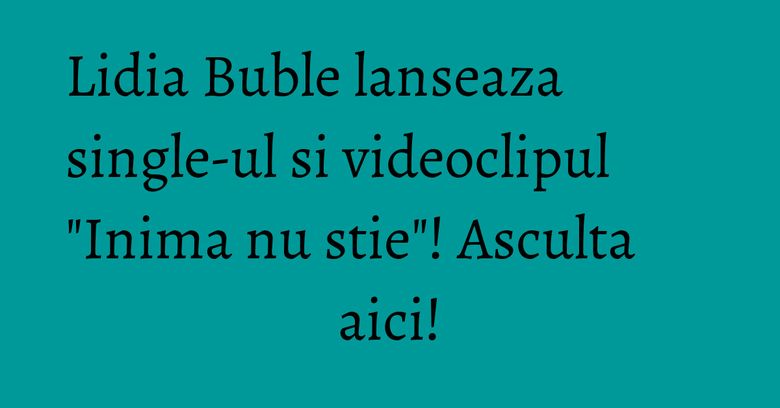 Lidia Buble lanseaza single-ul si videoclipul "Inima nu stie"! Asculta aici! Lidia Buble lanseaza single-ul si videoclipul "Inima nu stie"! Asculta aici!