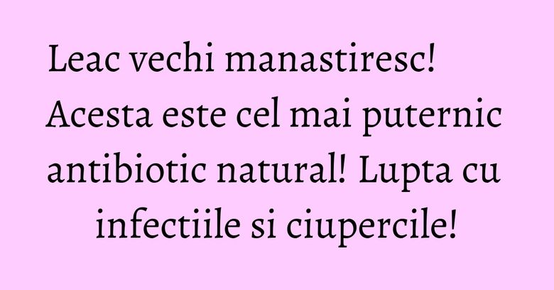 Leac vechi manastiresc! Acesta este cel mai puternic antibiotic natural! Lupta cu infectiile si ciupercile! Leac vechi manastiresc! Acesta este cel mai puternic antibiotic natural! Lupta cu infectiile si ciupercile!