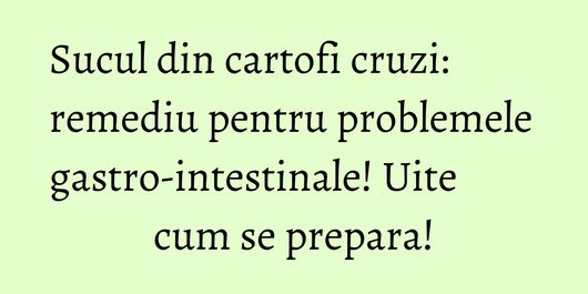 Sucul din cartofi cruzi: remediu pentru problemele gastro-intestinale! Uite cum se prepara!