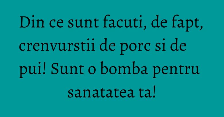 Din ce sunt facuti, de fapt, crenvurstii de porc si de pui! Sunt o bomba pentru sanatatea ta! Din ce sunt facuti, de fapt, crenvurstii de porc si de pui! Sunt o bomba pentru sanatatea ta!