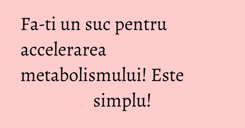 Fa-ti un suc pentru accelerarea metabolismului! Este simplu! Fa-ti un suc pentru accelerarea metabolismului! Este simplu!