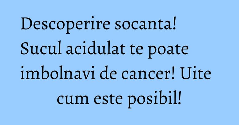 Descoperire socanta! Sucul acidulat te poate imbolnavi de cancer! Uite cum este posibil! Descoperire socanta! Sucul acidulat te poate imbolnavi de cancer! Uite cum este posibil!