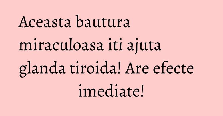 Aceasta bautura miraculoasa iti ajuta glanda tiroida! Are efecte imediate! Aceasta bautura miraculoasa iti ajuta glanda tiroida! Are efecte imediate!