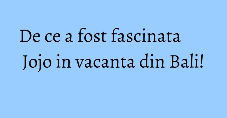 De ce a fost fascinata Jojo in vacanta din Bali! De ce a fost fascinata Jojo in vacanta din Bali!
