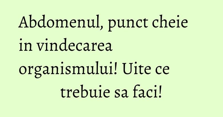 Abdomenul, punct cheie in vindecarea organismului! Uite ce trebuie sa faci!