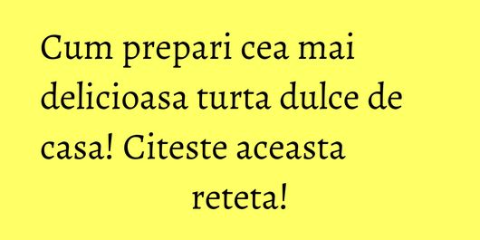 Cum prepari cea mai delicioasa turta dulce de casa! Citeste aceasta reteta!