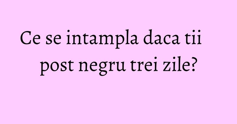 Ce se intampla daca tii post negru trei zile? Ce se intampla daca tii post negru trei zile?