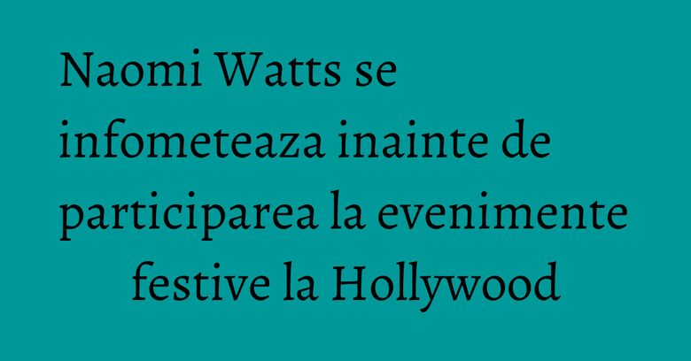 Naomi Watts se infometeaza inainte de participarea la evenimente festive la Hollywood Naomi Watts se infometeaza inainte de participarea la evenimente festive la Hollywood