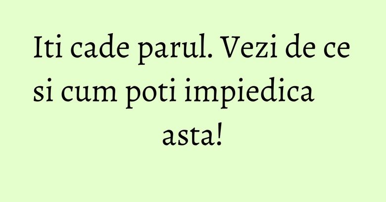 Iti cade parul. Vezi de ce si cum poti impiedica asta! Iti cade parul. Vezi de ce si cum poti impiedica asta!