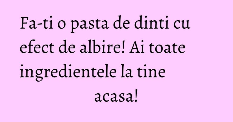 Fa-ti o pasta de dinti cu efect de albire! Ai toate ingredientele la tine acasa! Fa-ti o pasta de dinti cu efect de albire! Ai toate ingredientele la tine acasa!