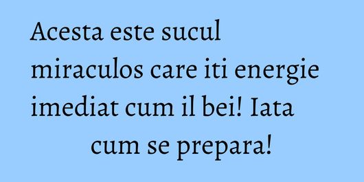 Acesta este sucul miraculos care iti energie imediat cum il bei! Iata cum se prepara!