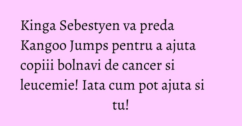 Kinga Sebestyen va preda Kangoo Jumps pentru a ajuta copiii bolnavi de cancer si leucemie! Iata cum pot ajuta si tu! Kinga Sebestyen va preda Kangoo Jumps pentru a ajuta copiii bolnavi de cancer si leucemie! Iata cum pot ajuta si tu!