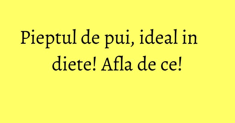 Pieptul de pui, ideal in diete! Afla de ce!
