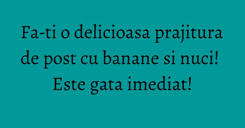Fa-ti o delicioasa prajitura de post cu banane si nuci! Este gata imediat! Fa-ti o delicioasa prajitura de post cu banane si nuci! Este gata imediat!