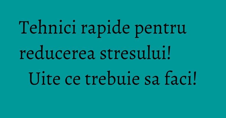Tehnici rapide pentru reducerea stresului! Uite ce trebuie sa faci! Tehnici rapide pentru reducerea stresului! Uite ce trebuie sa faci!