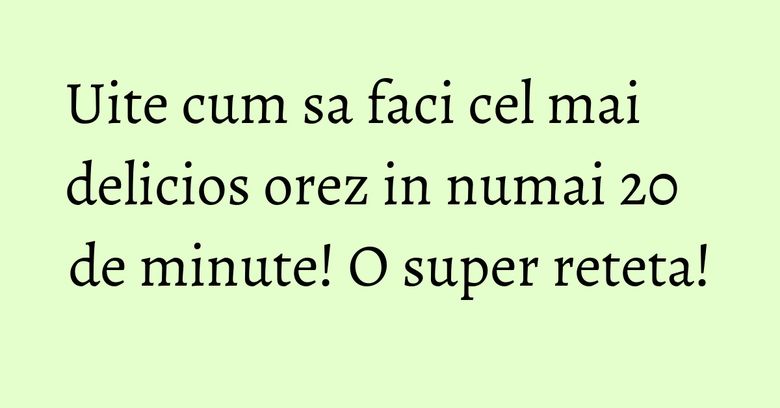 Uite cum sa faci cel mai delicios orez in numai 20 de minute! O super reteta! Uite cum sa faci cel mai delicios orez in numai 20 de minute! O super reteta!