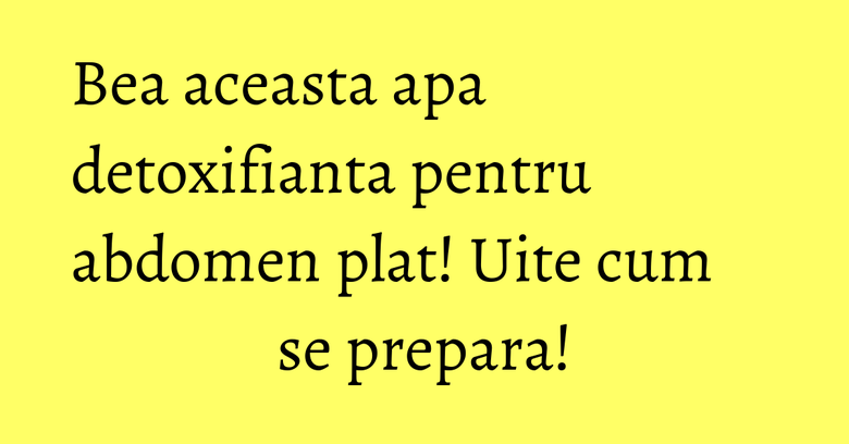 Bea aceasta apa detoxifianta pentru abdomen plat! Uite cum se prepara!