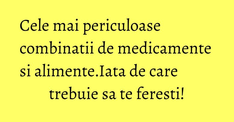 Cele mai periculoase combinatii de medicamente si alimente.Iata de care trebuie sa te feresti! Cele mai periculoase combinatii de medicamente si alimente.Iata de care trebuie sa te feresti!