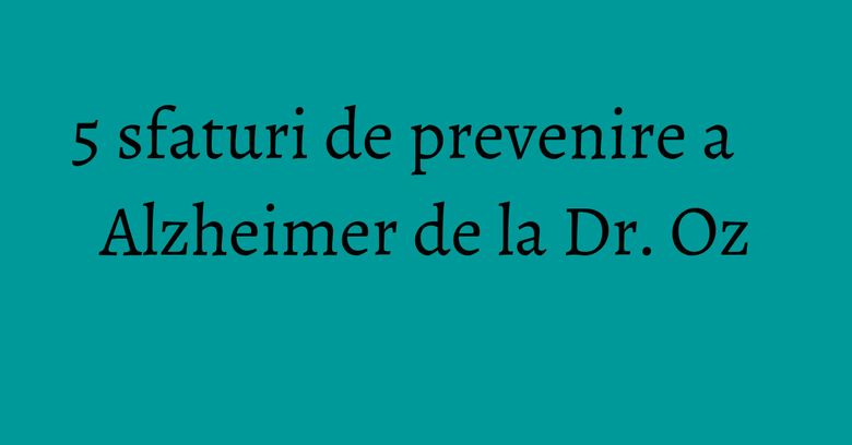 5 sfaturi de prevenire a Alzheimer de la Dr. Oz 5 sfaturi de prevenire a Alzheimer de la Dr. Oz