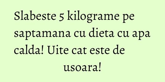 Slabeste 5 kilograme pe saptamana cu dieta cu apa calda! Uite cat este de usoara!