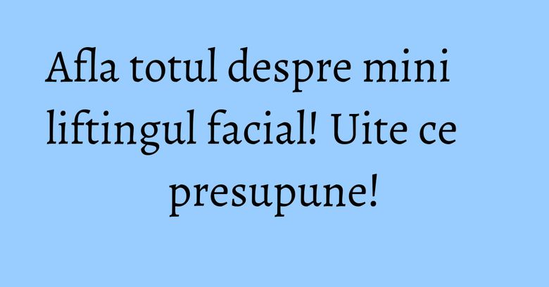 Afla totul despre mini liftingul facial! Uite ce presupune! Afla totul despre mini liftingul facial! Uite ce presupune!