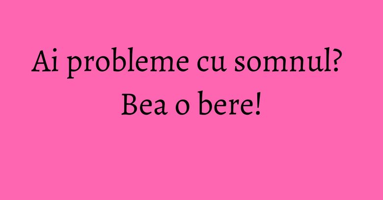 Ai probleme cu somnul? Bea o bere! Ai probleme cu somnul? Bea o bere!