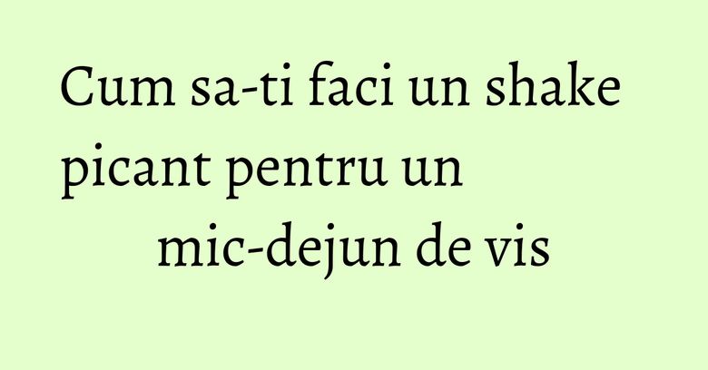 Cum sa-ti faci un shake picant pentru un mic-dejun de vis