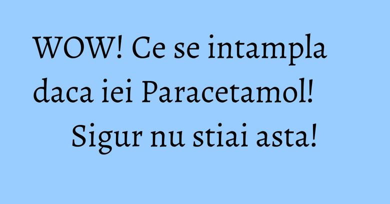 WOW! Ce se intampla daca iei Paracetamol! Sigur nu stiai asta!