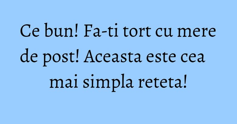 Ce bun! Fa-ti tort cu mere de post! Aceasta este cea mai simpla reteta!