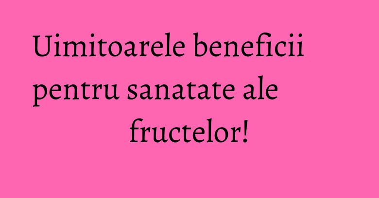 Uimitoarele beneficii pentru sanatate ale fructelor! Uimitoarele beneficii pentru sanatate ale fructelor!