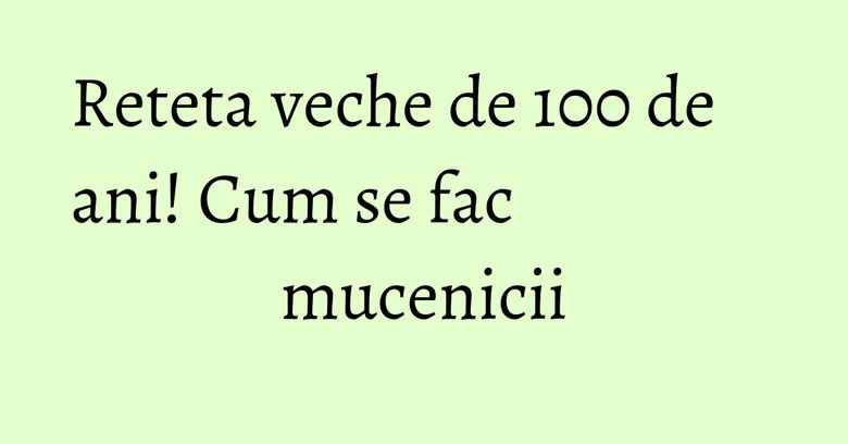 Reteta veche de 100 de ani! Cum se fac mucenicii Reteta veche de 100 de ani! Cum se fac mucenicii