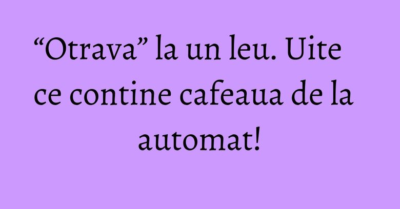 “Otrava” la un leu. Uite ce contine cafeaua de la automat!