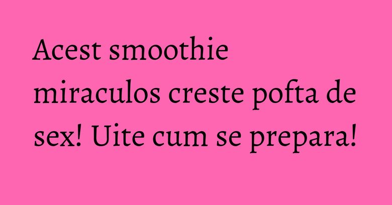 Acest smoothie miraculos creste pofta de sex! Uite cum se prepara! Acest smoothie miraculos creste pofta de sex! Uite cum se prepara!