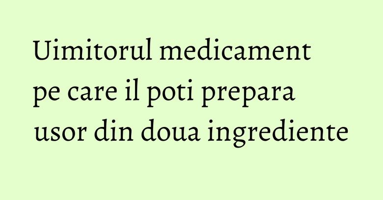 Uimitorul medicament pe care il poti prepara usor din doua ingrediente Uimitorul medicament pe care il poti prepara usor din doua ingrediente