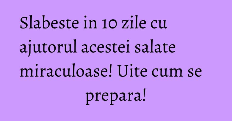 Slabeste in 10 zile cu ajutorul acestei salate miraculoase! Uite cum se prepara! Slabeste in 10 zile cu ajutorul acestei salate miraculoase! Uite cum se prepara!