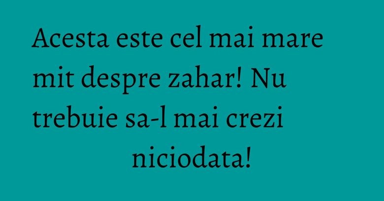 Acesta este cel mai mare mit despre zahar! Nu trebuie sa-l mai crezi niciodata!