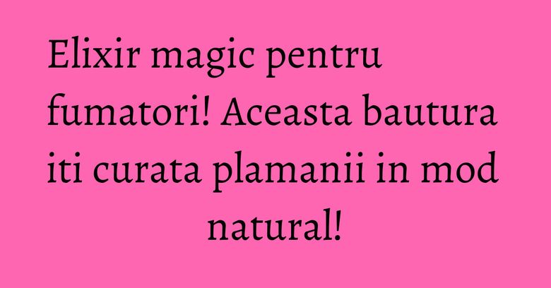 Elixir magic pentru fumatori! Aceasta bautura iti curata plamanii in mod natural! Elixir magic pentru fumatori! Aceasta bautura iti curata plamanii in mod natural!