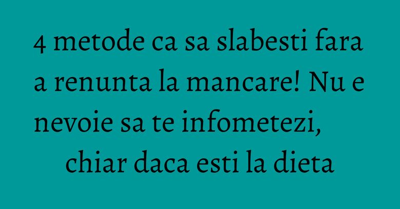 4 metode ca sa slabesti fara a renunta la mancare! Nu e nevoie sa te infometezi, chiar daca esti la dieta 4 metode ca sa slabesti fara a renunta la mancare! Nu e nevoie sa te infometezi, chiar daca esti la dieta