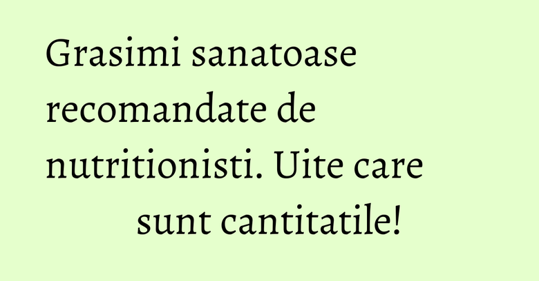 Grasimi sanatoase recomandate de nutritionisti. Uite care sunt cantitatile! Grasimi sanatoase recomandate de nutritionisti. Uite care sunt cantitatile!