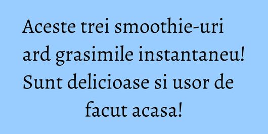 Aceste trei smoothie-uri ard grasimile instantaneu! Sunt delicioase si usor de facut acasa!