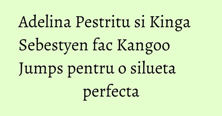 Adelina Pestritu si Kinga Sebestyen fac Kangoo Jumps pentru o silueta perfecta Adelina Pestritu si Kinga Sebestyen fac Kangoo Jumps pentru o silueta perfecta