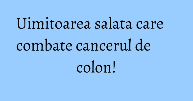 Uimitoarea salata care combate cancerul de colon! Uimitoarea salata care combate cancerul de colon!