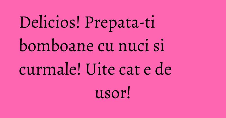 Delicios! Prepata-ti bomboane cu nuci si curmale! Uite cat e de usor! Delicios! Prepata-ti bomboane cu nuci si curmale! Uite cat e de usor!