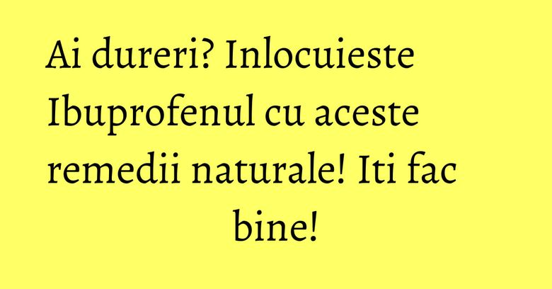Ai dureri? Inlocuieste Ibuprofenul cu aceste remedii naturale! Iti fac bine! Ai dureri? Inlocuieste Ibuprofenul cu aceste remedii naturale! Iti fac bine!