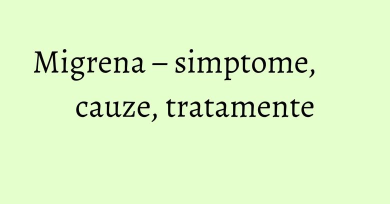Migrena – simptome, cauze, tratamente Migrena – simptome, cauze, tratamente