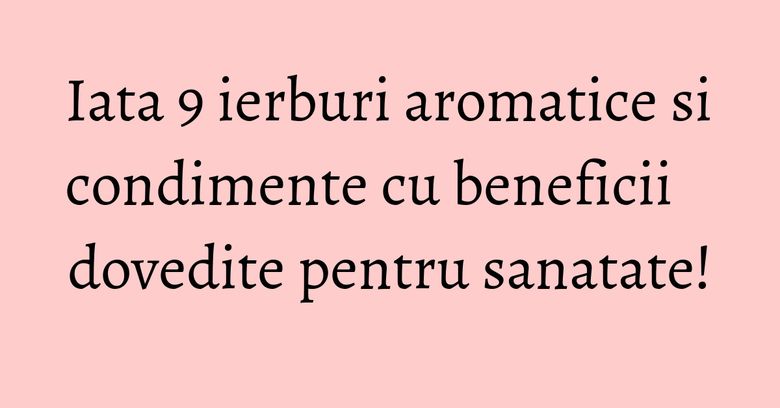 Iata 9 ierburi aromatice si condimente cu beneficii dovedite pentru sanatate! Iata 9 ierburi aromatice si condimente cu beneficii dovedite pentru sanatate!