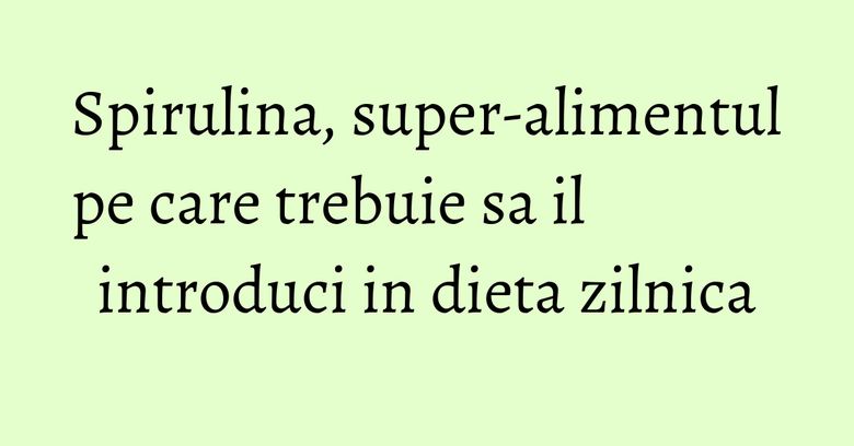 Spirulina, super-alimentul pe care trebuie sa il introduci in dieta zilnica Spirulina, super-alimentul pe care trebuie sa il introduci in dieta zilnica