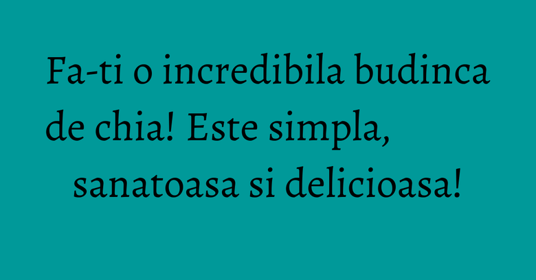 Fa-ti o incredibila budinca de chia! Este simpla, sanatoasa si delicioasa!