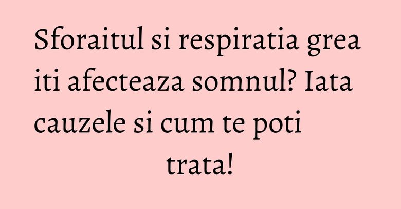 Sforaitul si respiratia grea iti afecteaza somnul? Iata cauzele si cum te poti trata! Sforaitul si respiratia grea iti afecteaza somnul? Iata cauzele si cum te poti trata!