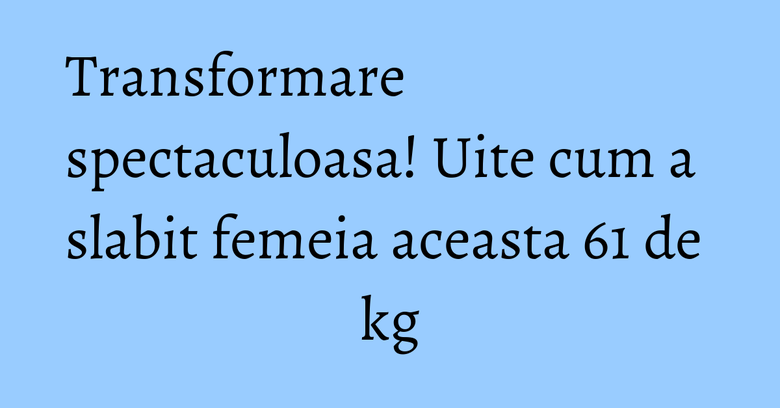 Transformare spectaculoasa! Uite cum a slabit femeia aceasta 61 de kg Transformare spectaculoasa! Uite cum a slabit femeia aceasta 61 de kg